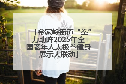 金家岭街道“拳”力助阵2025年全国老年人太极拳健身展示大联动