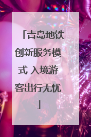 青岛地铁创新服务模式 入境游客出行无忧
