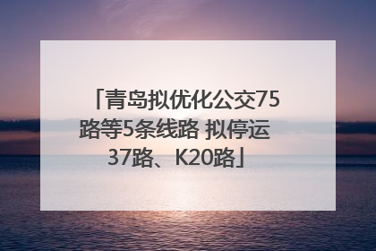青岛拟优化公交75路等5条线路 拟停运37路、K20路