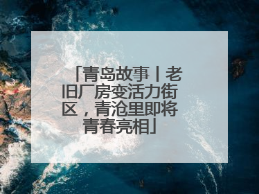 青岛故事丨老旧厂房变活力街区，青沧里即将青春亮相