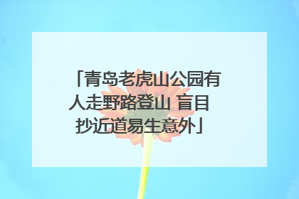 青岛老虎山公园有人走野路登山 盲目抄近道易生意外