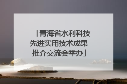 青海省水利科技先进实用技术成果推介交流会举办
