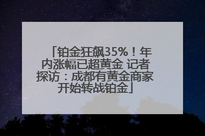 铂金狂飙35%！年内涨幅已超黄金 记者探访：成都有黄金商家开始转战铂金