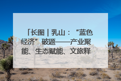 长图｜乳山：“蓝色经济”破题——产业聚能、生态赋能、文旅释能的协同路径