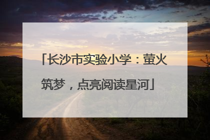 长沙市实验小学：萤火筑梦，点亮阅读星河
