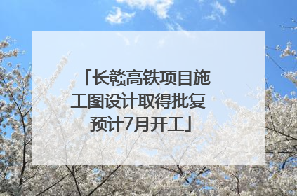 长赣高铁项目施工图设计取得批复 预计7月开工