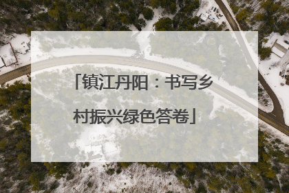 镇江丹阳：书写乡村振兴绿色答卷