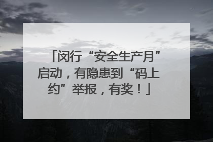闵行“安全生产月”启动，有隐患到“码上约”举报，有奖！