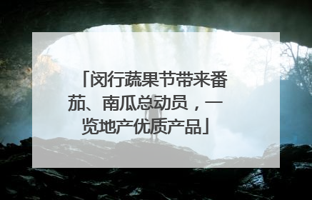 闵行蔬果节带来番茄、南瓜总动员，一览地产优质产品