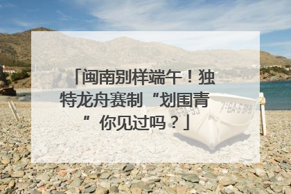 闽南别样端午！独特龙舟赛制“划围青”你见过吗？