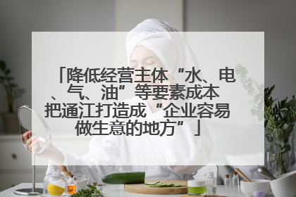 降低经营主体“水、电、气、油”等要素成本 把通江打造成“企业容易做生意的地方”