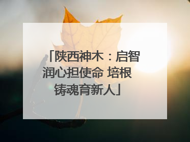 陕西神木：启智润心担使命 培根铸魂育新人