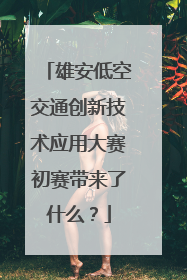 雄安低空交通创新技术应用大赛初赛带来了什么？