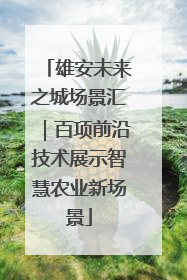 雄安未来之城场景汇｜百项前沿技术展示智慧农业新场景