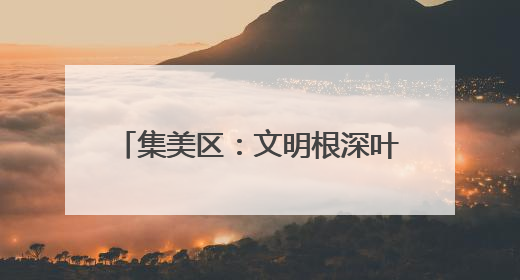 集美区：文明根深叶茂 幸福可感可触