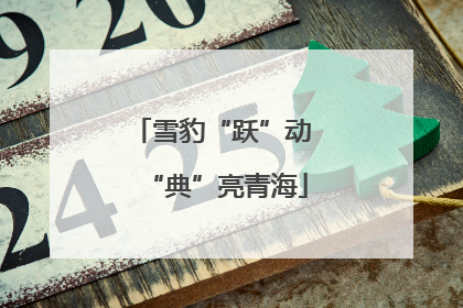 雪豹“跃”动 “典”亮青海