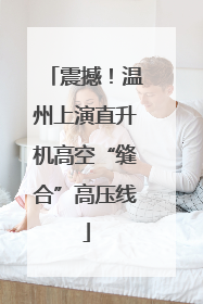 震撼！温州上演直升机高空“缝合”高压线