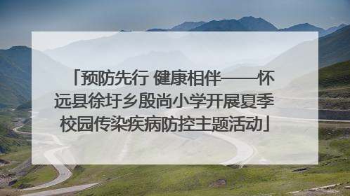 预防先行 健康相伴——怀远县徐圩乡殷尚小学开展夏季校园传染疾病防控主题活动