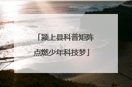 颍上县科普矩阵点燃少年科技梦