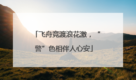 飞舟竞渡浪花激，“警”色相伴人心安