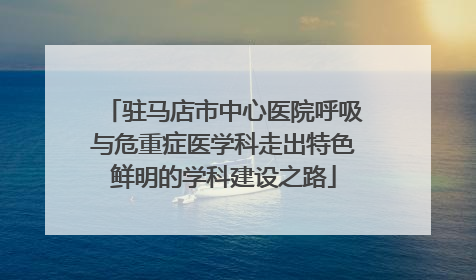 驻马店市中心医院呼吸与危重症医学科走出特色鲜明的学科建设之路