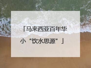 马来西亚百年华小“饮水思源”