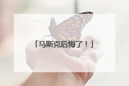 马斯克后悔了！