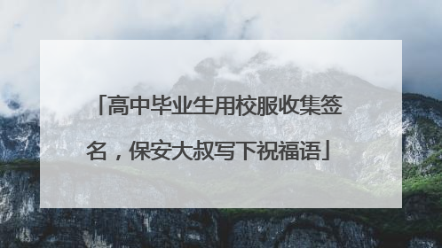 高中毕业生用校服收集签名，保安大叔写下祝福语