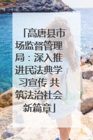 高唐县市场监督管理局：深入推进民法典学习宣传 共筑法治社会新篇章