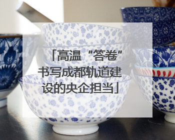 高温“答卷”书写成都轨道建设的央企担当
