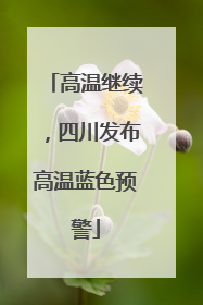 高温继续，四川发布高温蓝色预警