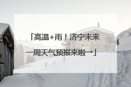 高温+雨！济宁未来一周天气预报来啦→