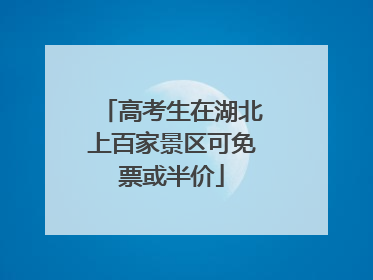 高考生在湖北上百家景区可免票或半价