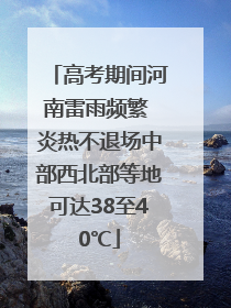 高考期间河南雷雨频繁 炎热不退场中部西北部等地可达38至40℃