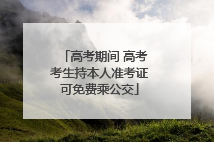 高考期间 高考考生持本人准考证可免费乘公交