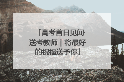 高考首日见闻·送考教师｜将最好的祝福送予你