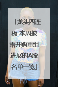 龙头四连板 本周披露并购重组进展的A股名单一览
