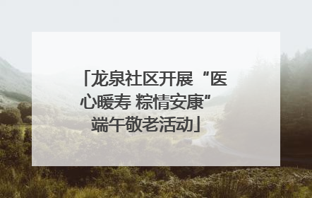 龙泉社区开展“医心暖寿 粽情安康”端午敬老活动