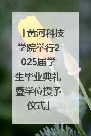 黄河科技学院举行2025届学生毕业典礼暨学位授予仪式