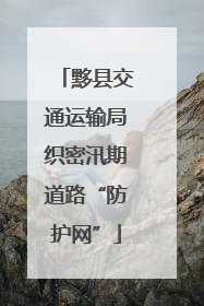 黟县交通运输局织密汛期道路“防护网”