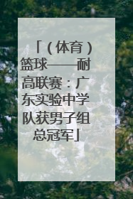 （体育）篮球——耐高联赛：广东实验中学队获男子组总冠军
