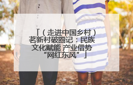 （走进中国乡村）茗新村破圈记：民族文化赋能 产业借势 “网红东风”