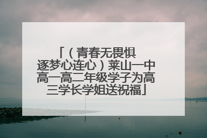 （青春无畏惧   逐梦心连心）莱山一中高一高二年级学子为高三学长学姐送祝福