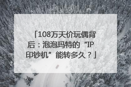 108万天价玩偶背后：泡泡玛特的“IP印钞机”能转多久？