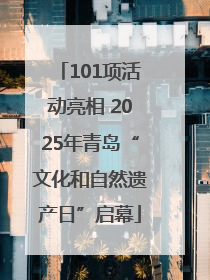 101项活动亮相 2025年青岛“文化和自然遗产日”启幕
