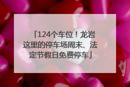 124个车位！龙岩这里的停车场周末、法定节假日免费停车