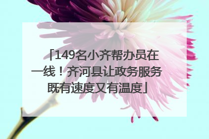 149名小齐帮办员在一线！齐河县让政务服务既有速度又有温度