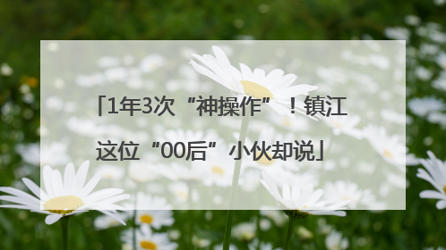 1年3次“神操作”！镇江这位“00后”小伙却说