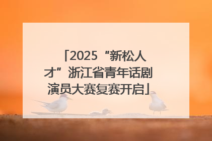 2025“新松人才”浙江省青年话剧演员大赛复赛开启