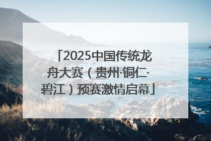 2025中国传统龙舟大赛（贵州·铜仁·碧江）预赛激情启幕